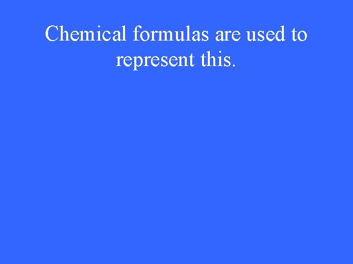 Chemical formulas are used to represent this. 