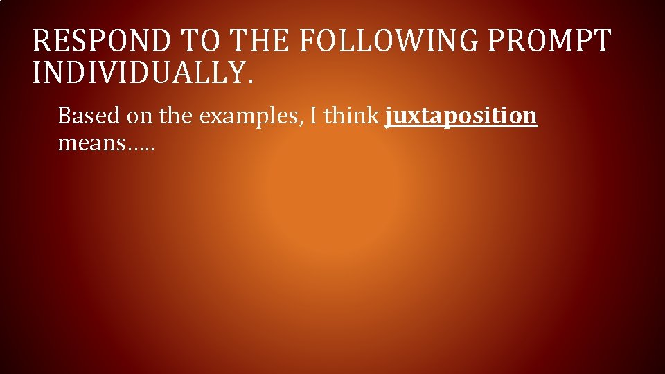 RESPOND TO THE FOLLOWING PROMPT INDIVIDUALLY. Based on the examples, I think juxtaposition means….