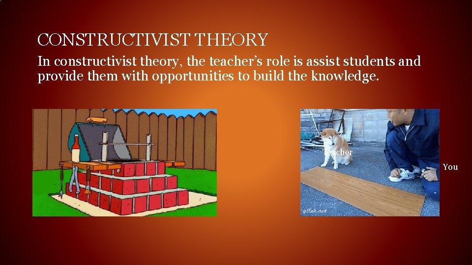 CONSTRUCTIVIST THEORY In constructivist theory, the teacher’s role is assist students and provide them