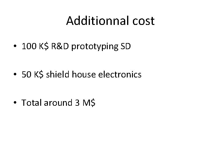 Additionnal cost • 100 K$ R&D prototyping SD • 50 K$ shield house electronics