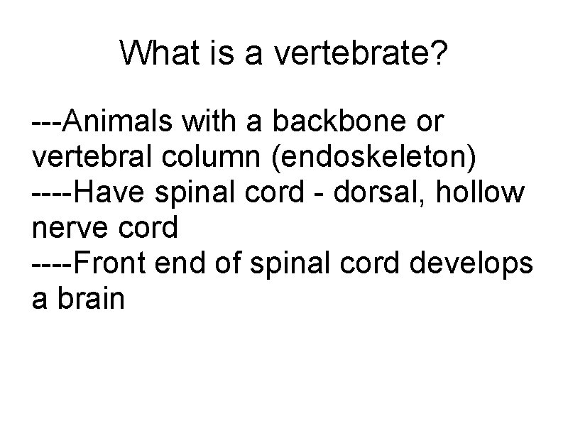 What is a vertebrate? ---Animals with a backbone or vertebral column (endoskeleton) ----Have spinal