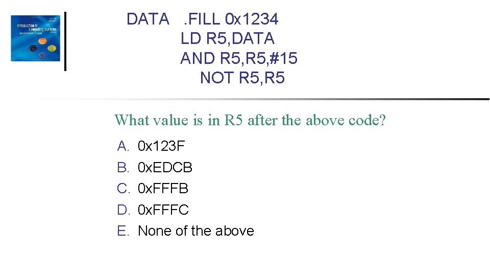 DATA. FILL 0 x 1234 LD R 5, DATA AND R 5, #15 NOT