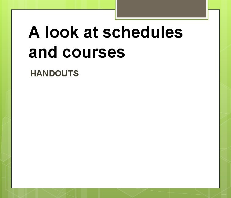 A look at schedules and courses HANDOUTS 
