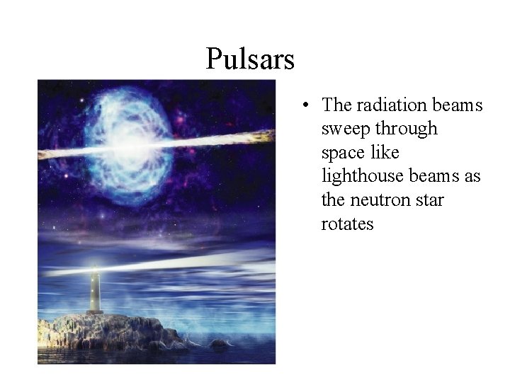 Pulsars • The radiation beams sweep through space like lighthouse beams as the neutron