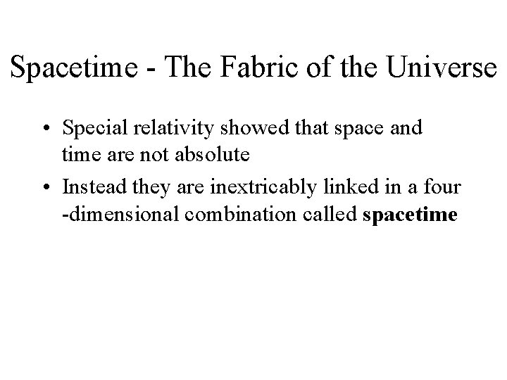 Spacetime - The Fabric of the Universe • Special relativity showed that space and