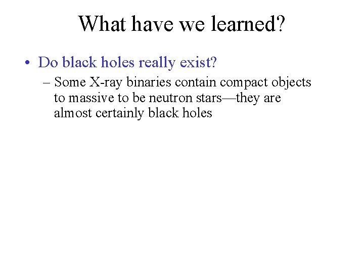 What have we learned? • Do black holes really exist? – Some X-ray binaries