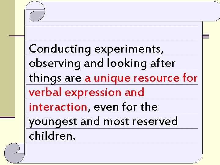 Conducting experiments, observing and looking after things are a unique resource for verbal expression