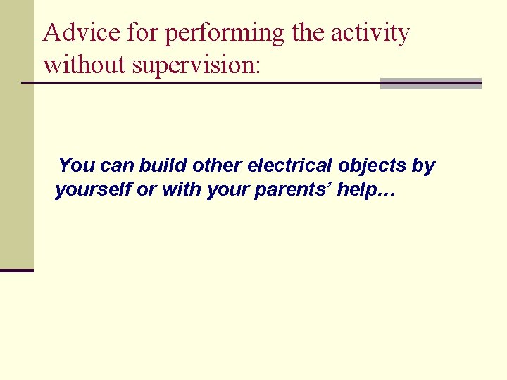 Advice for performing the activity without supervision: You can build other electrical objects by