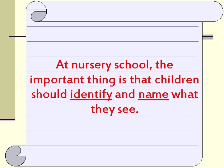 At nursery school, the important thing is that children should identify and name what