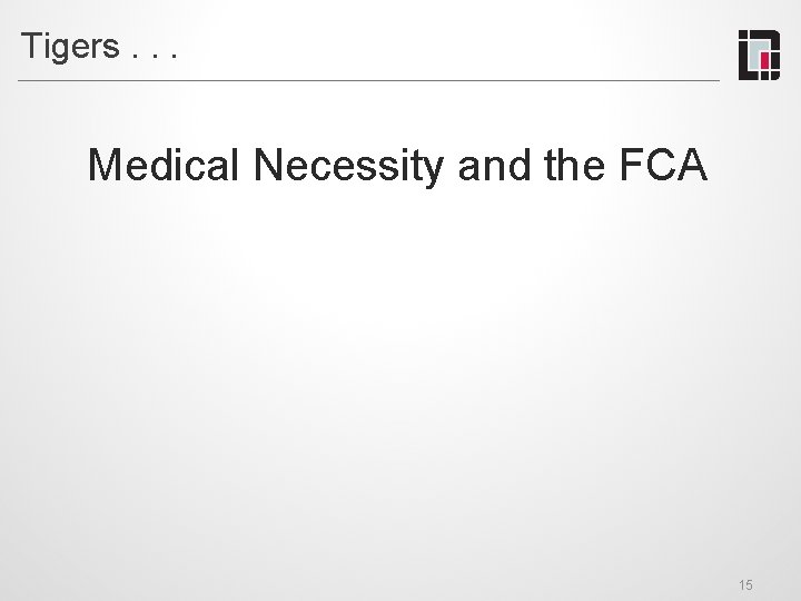 Tigers. . . Medical Necessity and the FCA 15 