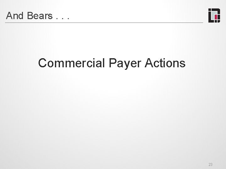 And Bears. . . Commercial Payer Actions 23 