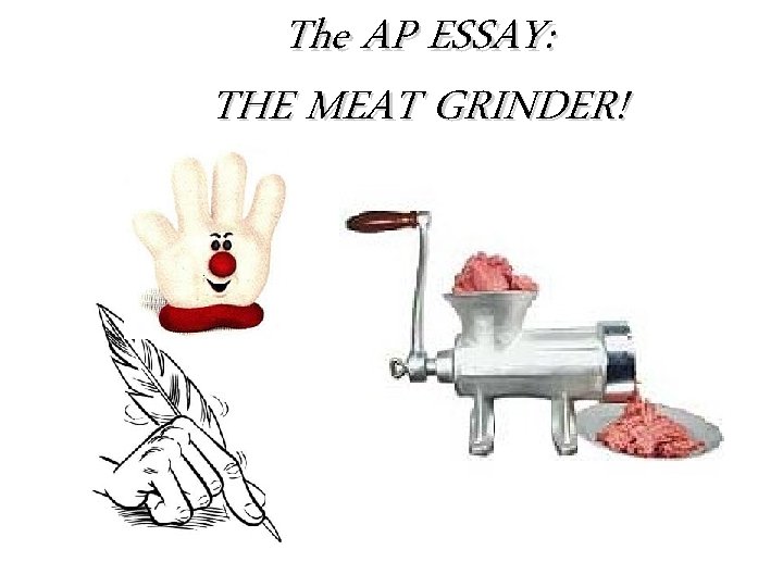 The AP ESSAY: THE MEAT GRINDER! 