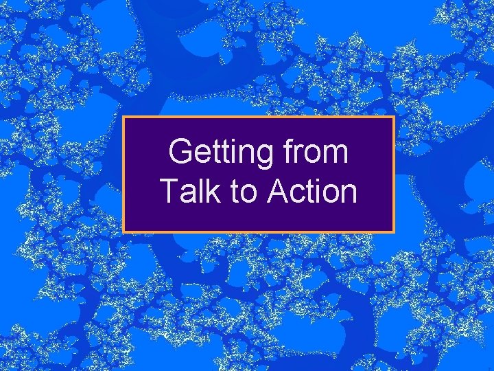 Getting from Talk to Action 