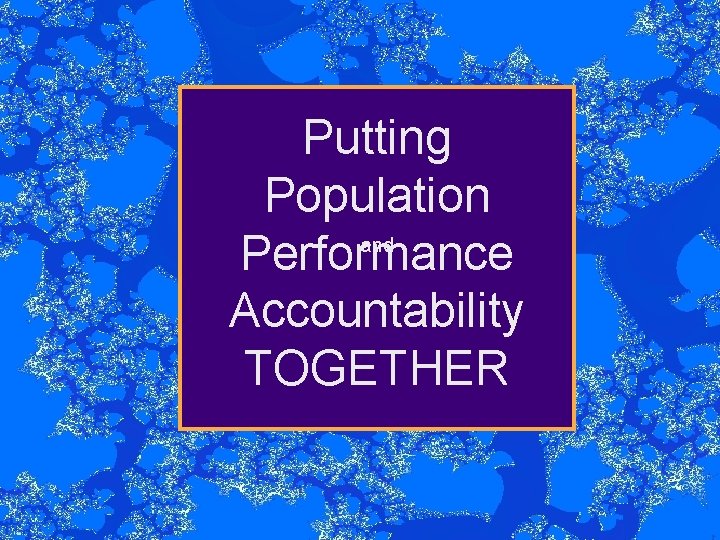 Putting Population and Performance Accountability TOGETHER 