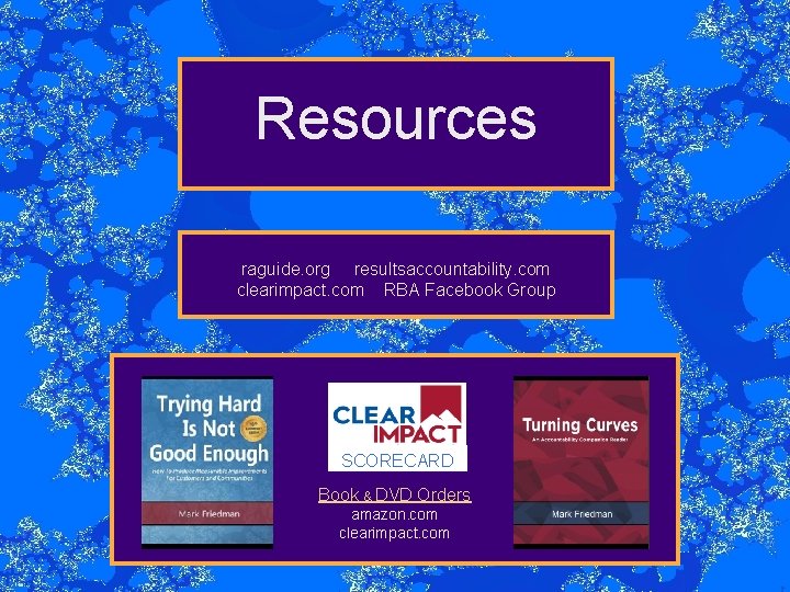 Resources raguide. org resultsaccountability. com clearimpact. com RBA Facebook Group SCORECARD Book & DVD