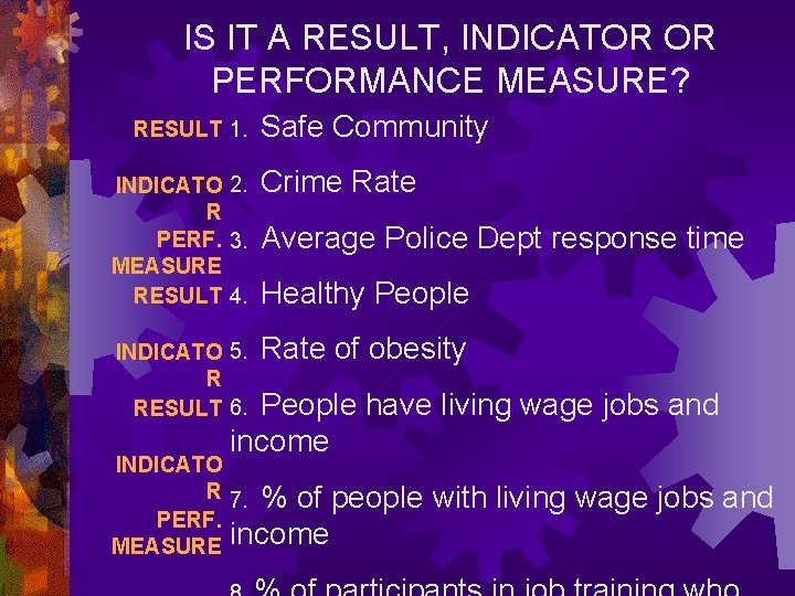 IS IT A RESULT, INDICATOR OR PERFORMANCE MEASURE? RESULT 1. Safe Community INDICATO 2.