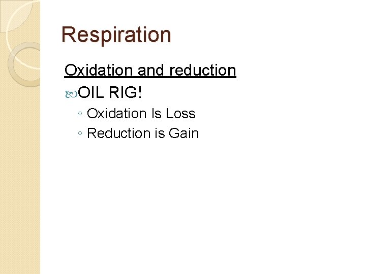 Respiration Oxidation and reduction OIL RIG! ◦ Oxidation Is Loss ◦ Reduction is Gain