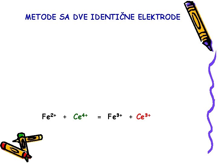 METODE SA DVE IDENTIČNE ELEKTRODE Fe 2+ + Ce 4+ = Fe 3+ +