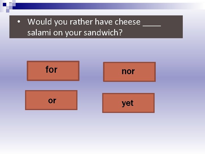  • Would you rather have cheese ____ salami on your sandwich? for nor
