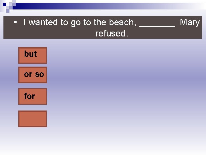 § I wanted to go to the beach, _______ Mary refused. but or so
