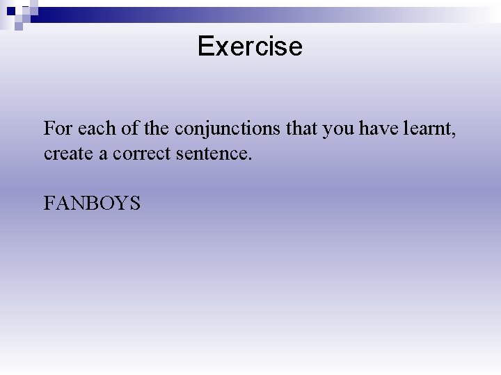 Exercise For each of the conjunctions that you have learnt, create a correct sentence.