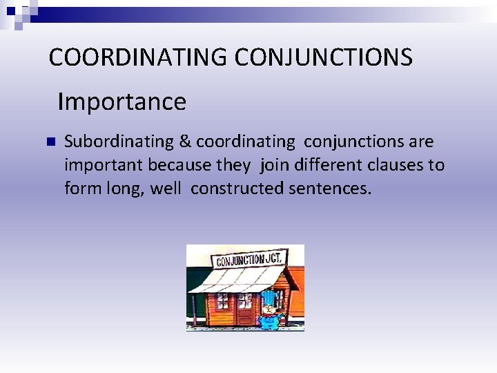 COORDINATING CONJUNCTIONS Importance Subordinating & coordinating conjunctions are important because they join different clauses