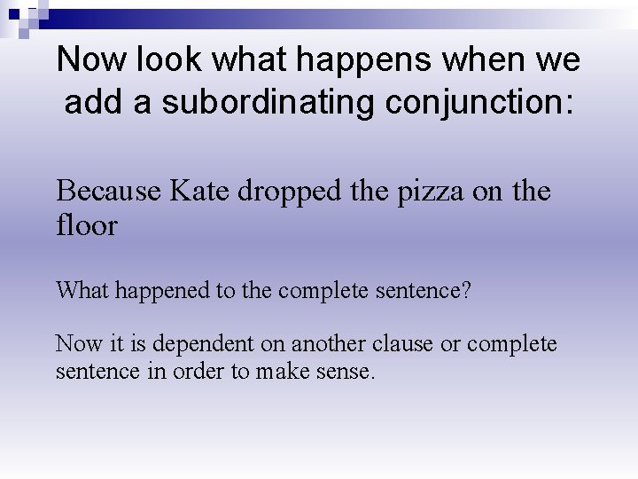 Now look what happens when we add a subordinating conjunction: Because Kate dropped the