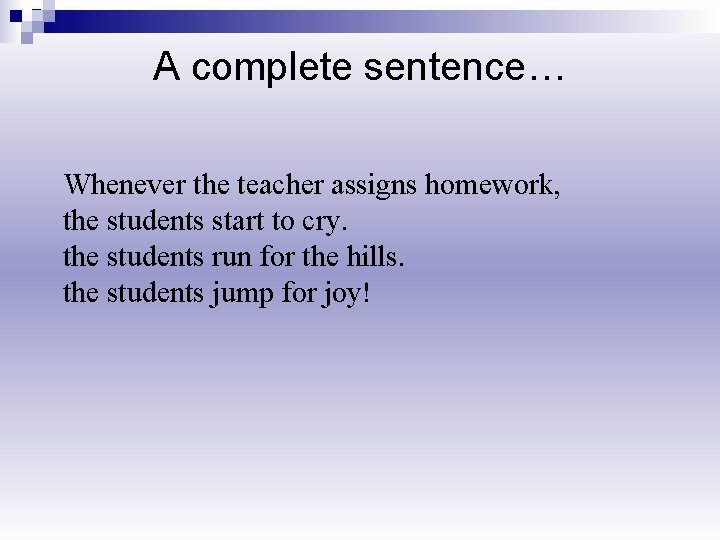A complete sentence… Whenever the teacher assigns homework, the students start to cry. the