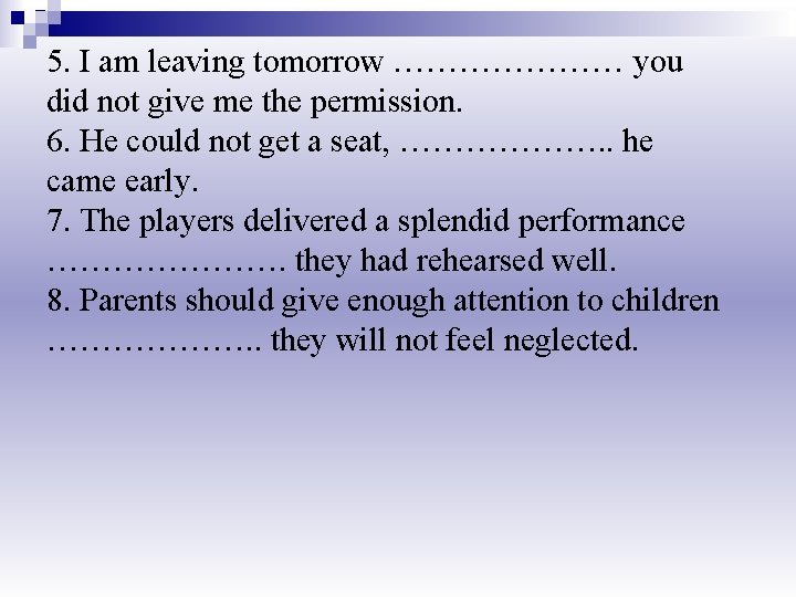5. I am leaving tomorrow ………………… you did not give me the permission. 6.