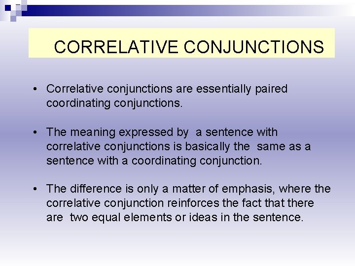 CORRELATIVE CONJUNCTIONS • Correlative conjunctions are essentially paired coordinating conjunctions. • The meaning expressed