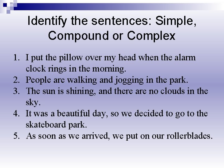Identify the sentences: Simple, Compound or Complex 1. I put the pillow over my