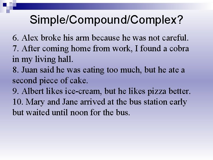 Simple/Compound/Complex? 6. Alex broke his arm because he was not careful. 7. After coming