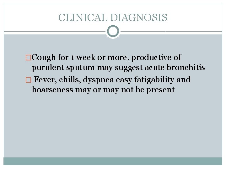 CLINICAL DIAGNOSIS �Cough for 1 week or more, productive of purulent sputum may suggest