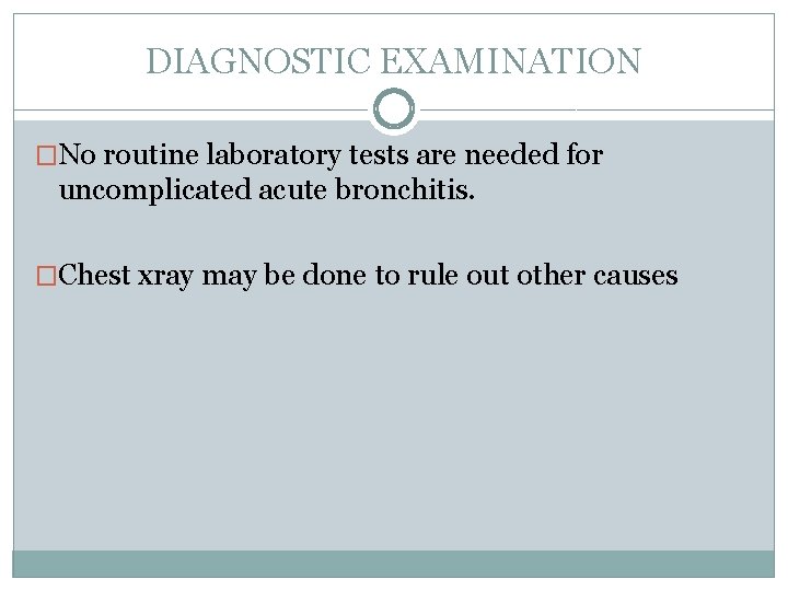 DIAGNOSTIC EXAMINATION �No routine laboratory tests are needed for uncomplicated acute bronchitis. �Chest xray