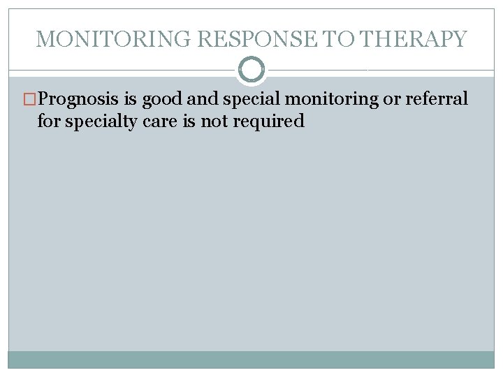 MONITORING RESPONSE TO THERAPY �Prognosis is good and special monitoring or referral for specialty