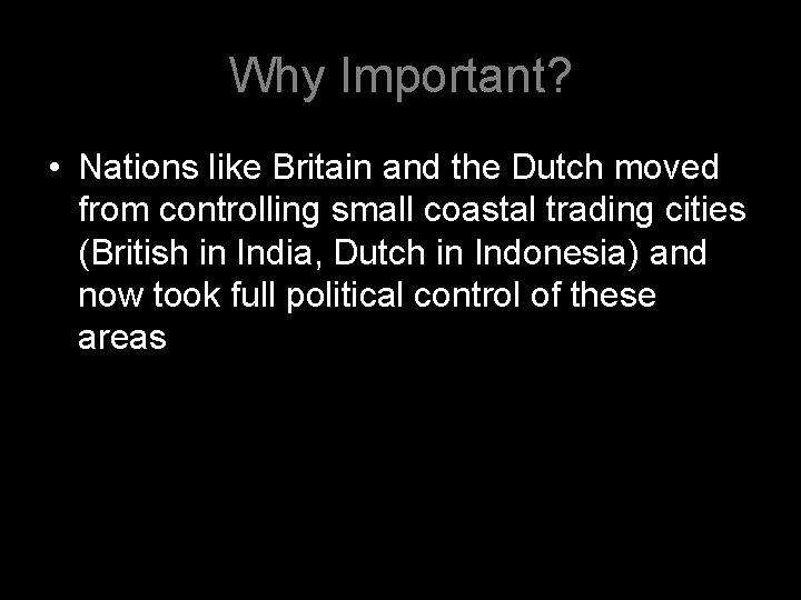 Why Important? • Nations like Britain and the Dutch moved from controlling small coastal