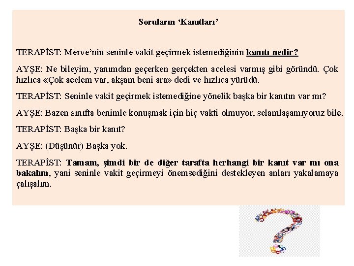 Soruların ‘Kanıtları’ TERAPİST: Merve’nin seninle vakit geçirmek istemediğinin kanıtı nedir? AYŞE: Ne bileyim, yanımdan