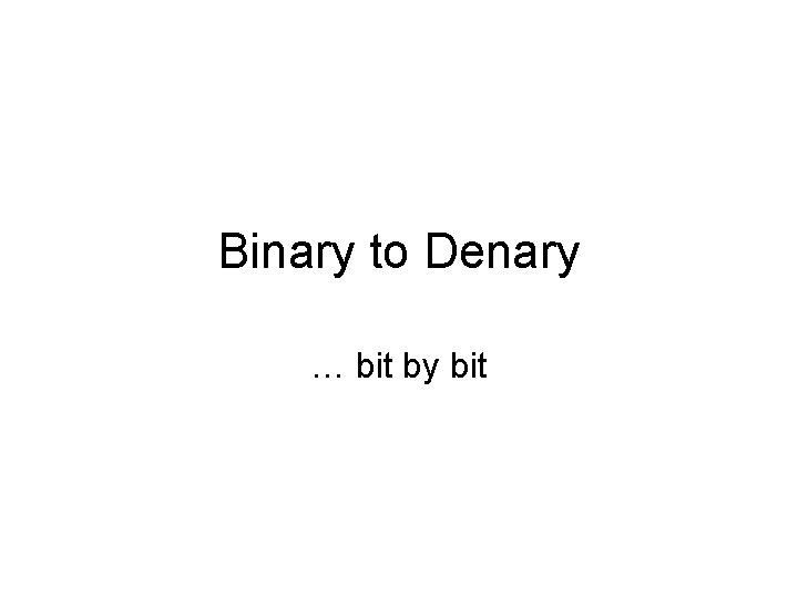 Binary to Denary … bit by bit 