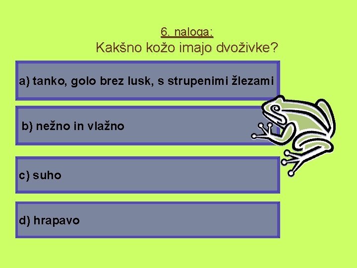 6. naloga: Kakšno kožo imajo dvoživke? a) tanko, golo brez lusk, s strupenimi žlezami