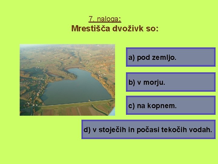 7. naloga: Mrestišča dvoživk so: a) pod zemljo. b) v morju. c) na kopnem.