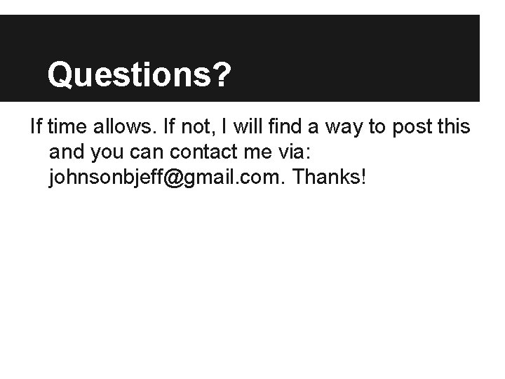 Questions? If time allows. If not, I will find a way to post this