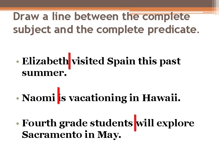 Draw a line between the complete subject and the complete predicate. • Elizabeth visited