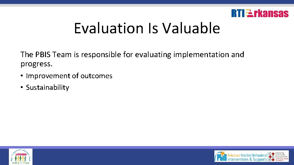 Evaluation Is Valuable The PBIS Team is responsible for evaluating implementation and progress. •