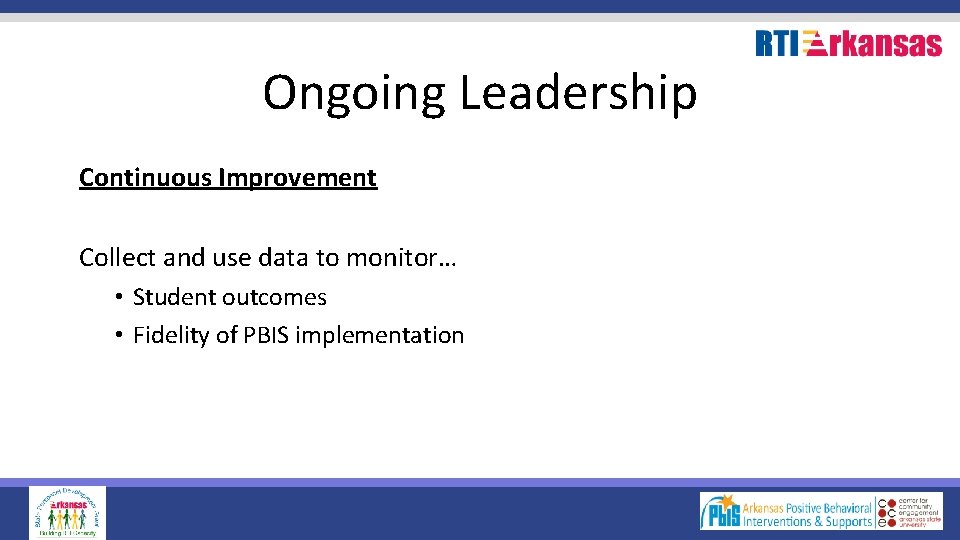 Ongoing Leadership Continuous Improvement Collect and use data to monitor… • Student outcomes •