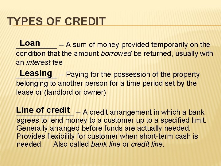TYPES OF CREDIT Loan _____ -- A sum of money provided temporarily on the