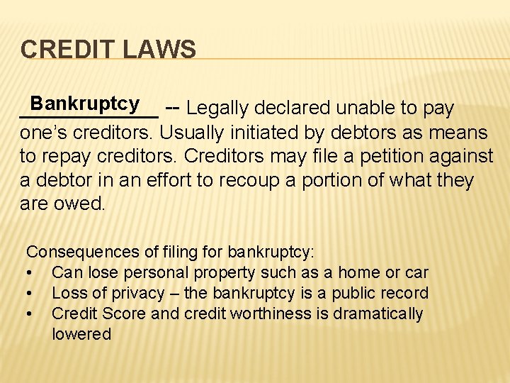 CREDIT LAWS Bankruptcy -- Legally declared unable to pay ______ one’s creditors. Usually initiated