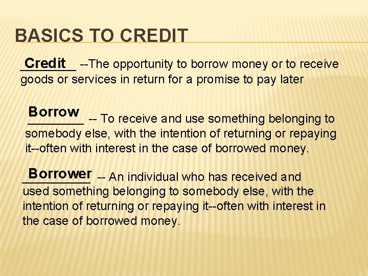BASICS TO CREDIT _______ Credit --The opportunity to borrow money or to receive goods