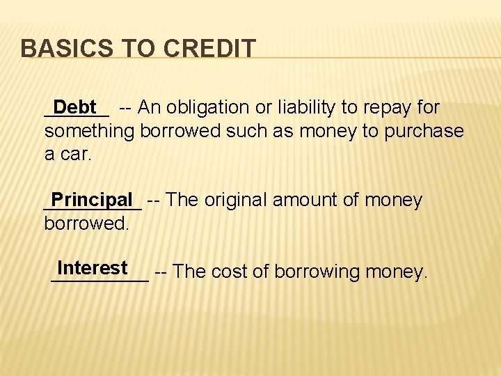 BASICS TO CREDIT _______ Debt -- An obligation or liability to repay for something