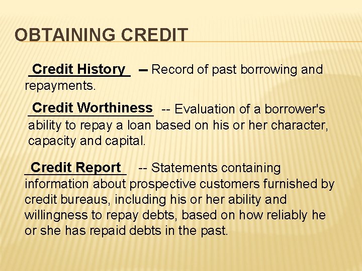 OBTAINING CREDIT _______ Credit History -- Record of past borrowing and repayments. Credit Worthiness