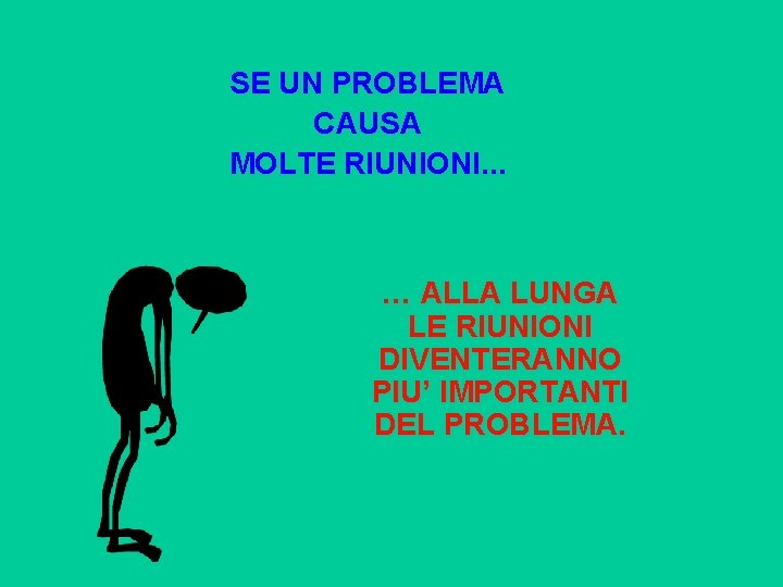 SE UN PROBLEMA CAUSA MOLTE RIUNIONI. . . … ALLA LUNGA LE RIUNIONI DIVENTERANNO